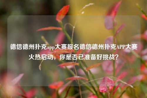 德信德州扑克app大赛报名德信德州扑克APP大赛火热启动，你是否已准备好挑战？