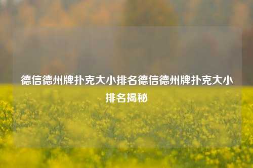 德信德州牌扑克大小排名德信德州牌扑克大小排名揭秘
