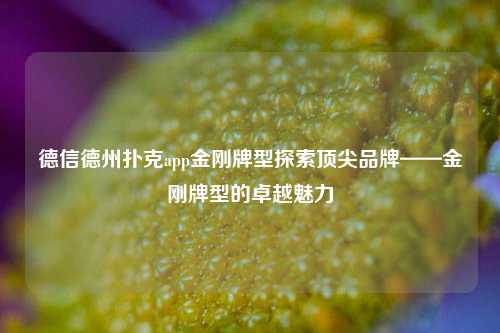 德信德州扑克app金刚牌型探索顶尖品牌——金刚牌型的卓越魅力