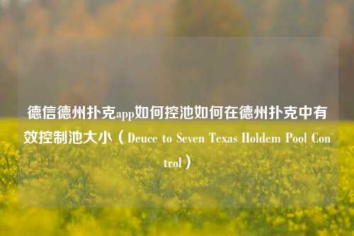 德信德州扑克app如何控池如何在德州扑克中有效控制池大小（Deuce to Seven Texas Holdem Pool Control）