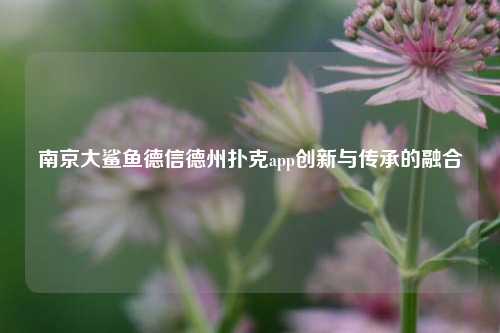 南京大鲨鱼德信德州扑克app创新与传承的融合