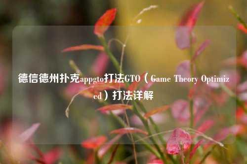 德信德州扑克appgto打法GTO（Game Theory Optimized）打法详解