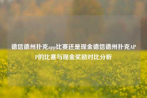 德信德州扑克app比赛还是现金德信德州扑克APP的比赛与现金奖励对比分析