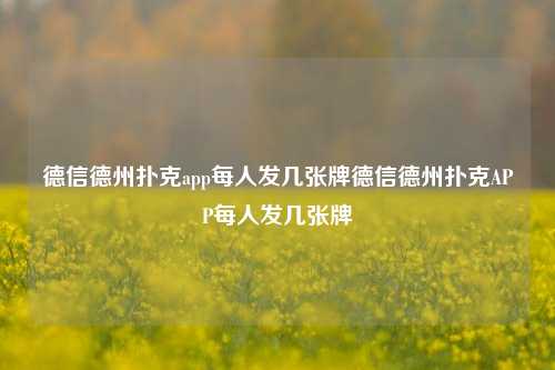 德信德州扑克app每人发几张牌德信德州扑克APP每人发几张牌