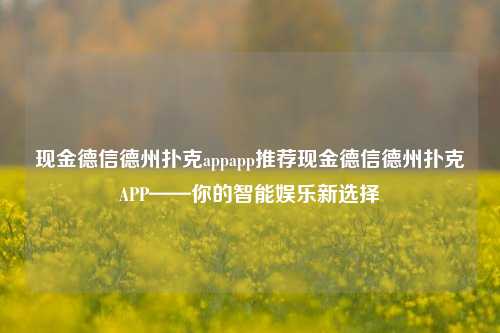 现金德信德州扑克appapp推荐现金德信德州扑克APP——你的智能娱乐新选择