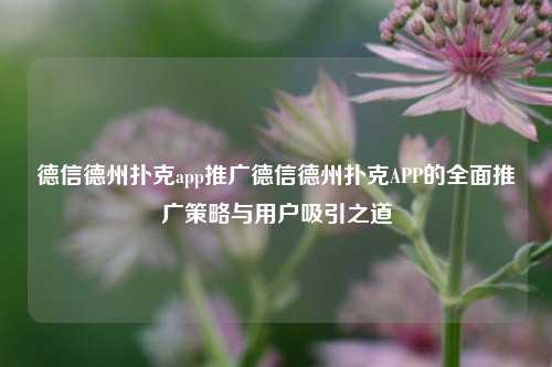 德信德州扑克app推广德信德州扑克APP的全面推广策略与用户吸引之道