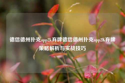 德信德州扑克app2k弃牌德信德州扑克app2K弃牌策略解析与实战技巧
