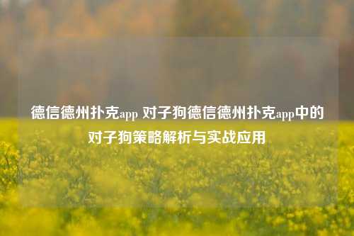 德信德州扑克app 对子狗德信德州扑克app中的对子狗策略解析与实战应用
