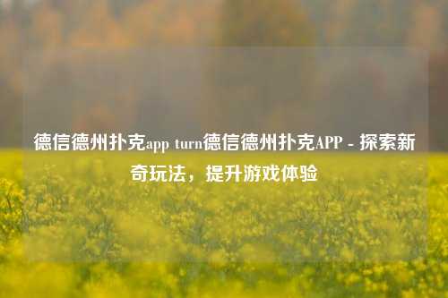 德信德州扑克app turn德信德州扑克APP - 探索新奇玩法，提升游戏体验