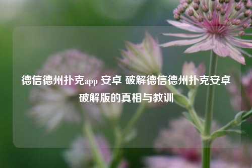 德信德州扑克app 安卓 破解德信德州扑克安卓破解版的真相与教训