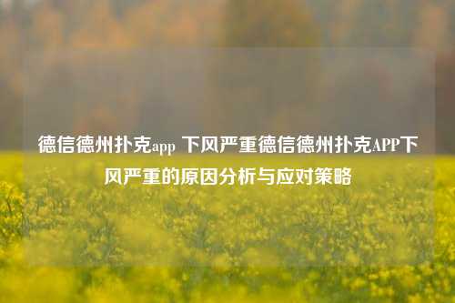 德信德州扑克app 下风严重德信德州扑克APP下风严重的原因分析与应对策略
