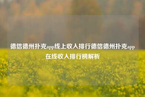 德信德州扑克app线上收入排行德信德州扑克app在线收入排行榜解析