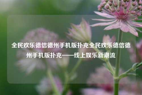 全民欢乐德信德州手机版扑克全民欢乐德信德州手机版扑克——线上娱乐新潮流