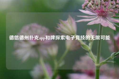 德信德州扑克app和牌探索电子竞技的无限可能