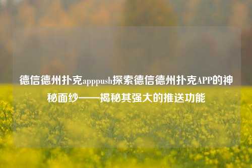 德信德州扑克apppush探索德信德州扑克APP的神秘面纱——揭秘其强大的推送功能