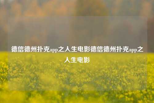 德信德州扑克app之人生电影德信德州扑克app之人生电影