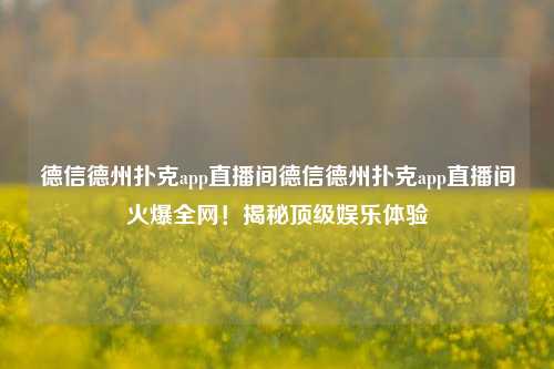 德信德州扑克app直播间德信德州扑克app直播间火爆全网！揭秘顶级娱乐体验