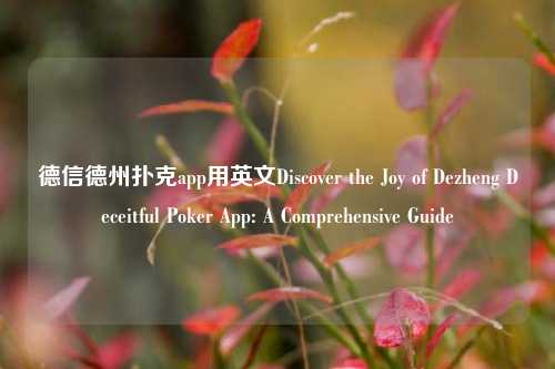 德信德州扑克app用英文Discover the Joy of Dezheng Deceitful Poker App: A Comprehensive Guide