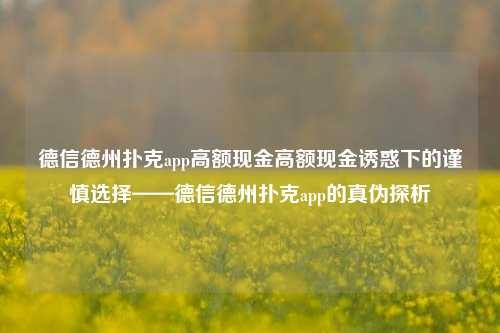 德信德州扑克app高额现金高额现金诱惑下的谨慎选择——德信德州扑克app的真伪探析