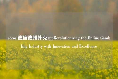 cocos 德信德州扑克appRevolutionizing the Online Gambling Industry with Innovation and Excellence