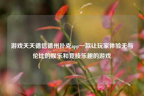 游戏天天德信德州扑克app一款让玩家体验无与伦比的娱乐和竞技乐趣的游戏