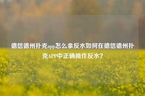 德信德州扑克app怎么拿反水如何在德信德州扑克APP中正确操作反水？