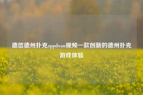德信德州扑克appdwan视频一款创新的德州扑克游戏体验