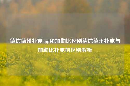 德信德州扑克app和加勒比区别德信德州扑克与加勒比扑克的区别解析