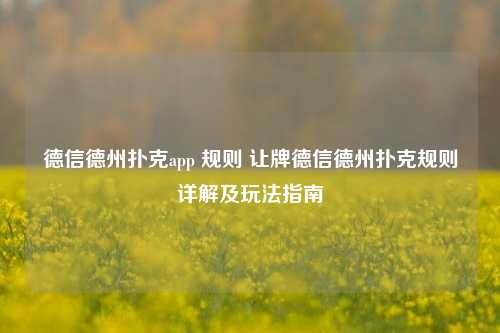 德信德州扑克app 规则 让牌德信德州扑克规则详解及玩法指南