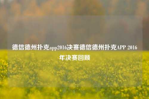 德信德州扑克app2016决赛德信德州扑克APP 2016年决赛回顾
