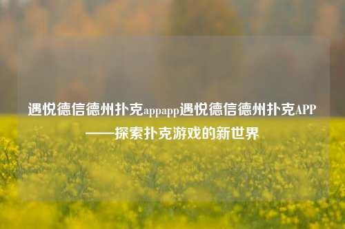 遇悦德信德州扑克appapp遇悦德信德州扑克APP——探索扑克游戏的新世界