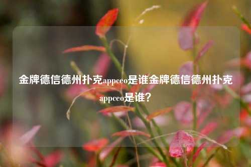 金牌德信德州扑克appceo是谁金牌德信德州扑克appceo是谁？