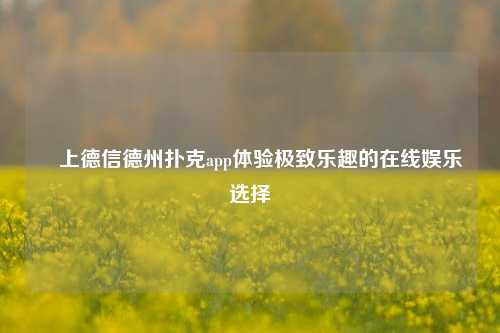 線上德信德州扑克app体验极致乐趣的在线娱乐选择