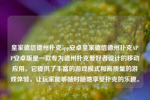 皇家德信德州扑克app安卓皇家德信德州扑克APP安卓版是一款专为德州扑克爱好者设计的移动应用。它提供了丰富的游戏模式和高质量的游戏体验，让玩家能够随时随地享受扑克的乐趣。