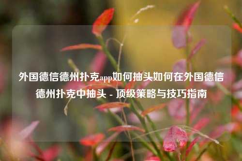 外国德信德州扑克app如何抽头如何在外国德信德州扑克中抽头 - 顶级策略与技巧指南