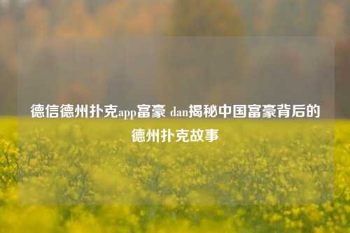 德信德州扑克app富豪 dan揭秘中国富豪背后的德州扑克故事