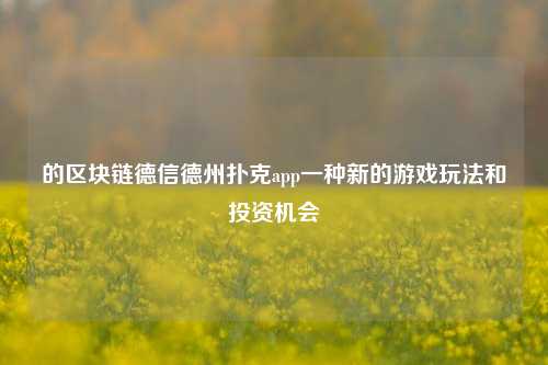的区块链德信德州扑克app一种新的游戏玩法和投资机会