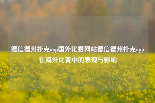 德信德州扑克app国外比赛网站德信德州扑克app在海外比赛中的表现与影响