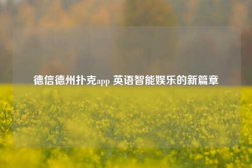 德信德州扑克app 英语智能娱乐的新篇章