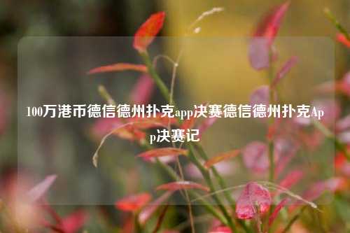 100万港币德信德州扑克app决赛德信德州扑克App决赛记