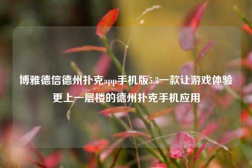 博雅德信德州扑克app手机版5.3一款让游戏体验更上一层楼的德州扑克手机应用