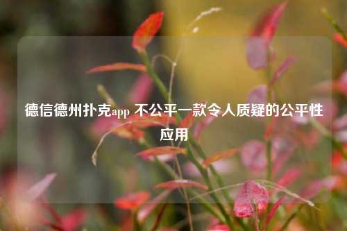德信德州扑克app 不公平一款令人质疑的公平性应用
