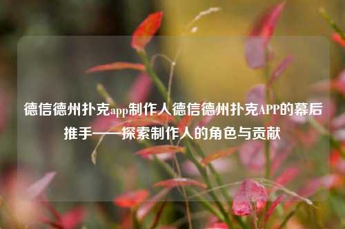 德信德州扑克app制作人德信德州扑克APP的幕后推手——探索制作人的角色与贡献