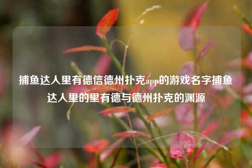 捕鱼达人里有德信德州扑克app的游戏名字捕鱼达人里的里有德与德州扑克的渊源