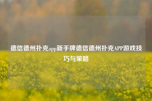 德信德州扑克app新手牌德信德州扑克APP游戏技巧与策略
