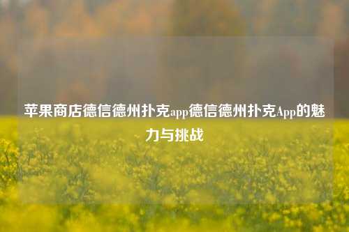 苹果商店德信德州扑克app德信德州扑克App的魅力与挑战