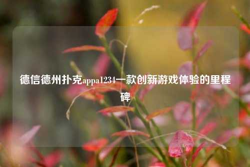 德信德州扑克appa1234一款创新游戏体验的里程碑