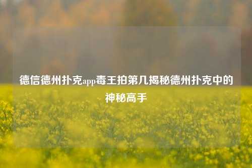 德信德州扑克app毒王拍第几揭秘德州扑克中的神秘高手