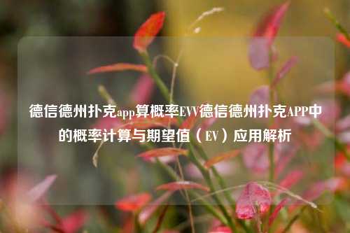 德信德州扑克app算概率EVV德信德州扑克APP中的概率计算与期望值（EV）应用解析