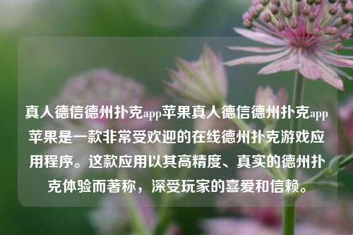 真人德信德州扑克app苹果真人德信德州扑克app苹果是一款非常受欢迎的在线德州扑克游戏应用程序。这款应用以其高精度、真实的德州扑克体验而著称，深受玩家的喜爱和信赖。